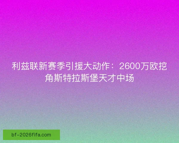 利兹联新赛季引援大动作：2600万欧挖角斯特拉斯堡天才中场