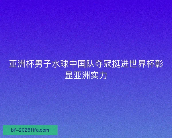 亚洲杯男子水球中国队夺冠挺进世界杯彰显亚洲实力